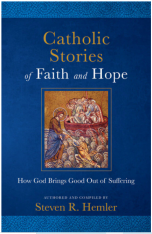 Catholic Stories of Faith and Hope: How God Brings Good Out Of Suffering